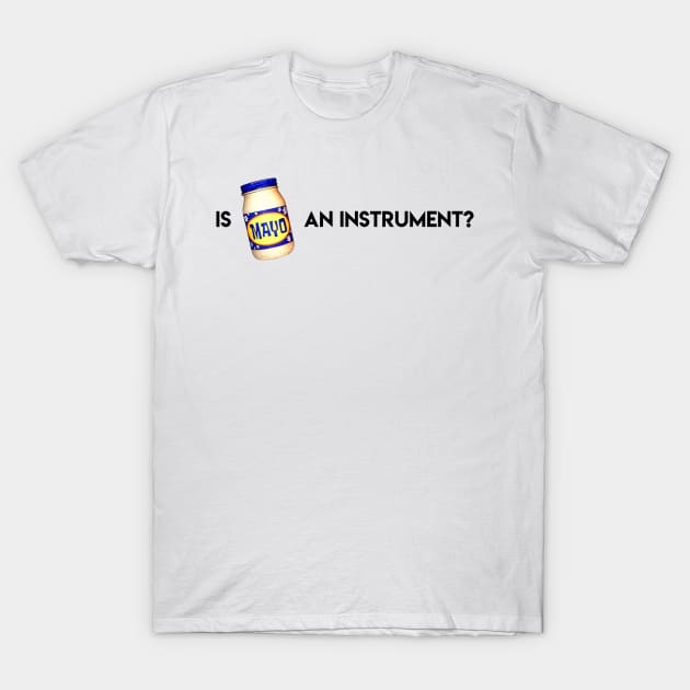 Is Mayonnaise An Instrument? T-Shirt by artsylab